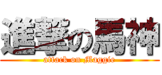 進撃の馬神 (attack on Maggie)