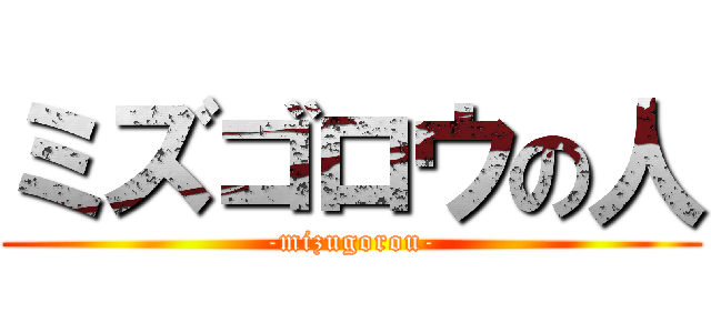 ミズゴロウの人 (-mizugorou-)