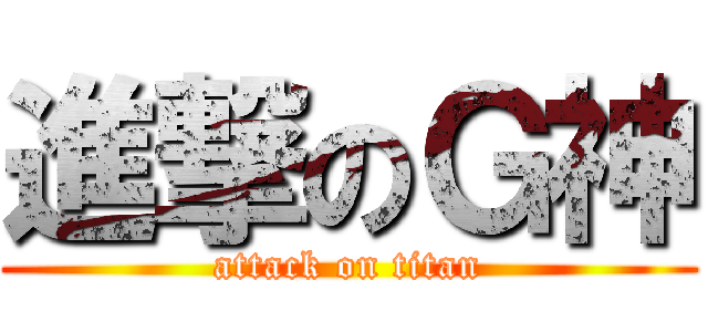 進撃のＧ神 (attack on titan)