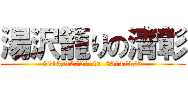 湯沢籠りの清彰 (2013/12/21  to  2014/1/5)