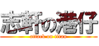 志軒の港仔 (attack on titan)