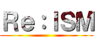 Ｒｅ：ＩＳＭ ()