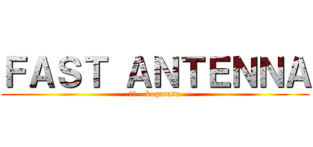 ＦＡＳＴ ＡＮＴＥＮＮＡ (子鴉 - kogarasu)