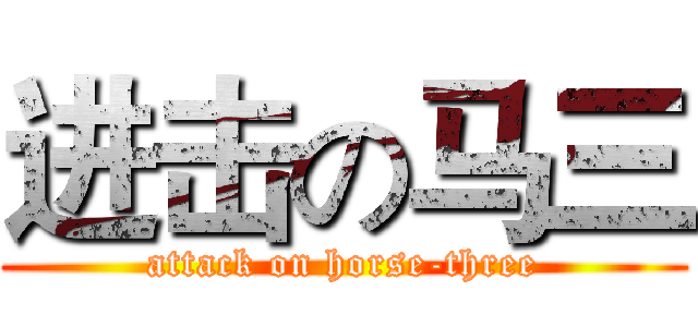 进击の马三 (attack on horse-three)