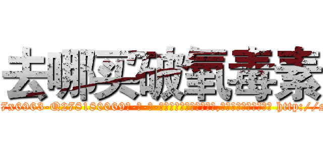 去哪买破氧毒素 (去哪买破氧毒素【电-186x2687x6963-Q278180069元-吉-药-业】我们做的是长期生意,靠的是老客户长期支持 http://sngk.net/t6AZ1n
)