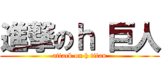 進撃のｈ 巨人 (attack on h titan)