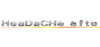 ＨｅａＤａＣＨｅ ａｆｔｅｒ ＭＹＶ ２０１５ (attack on titan)