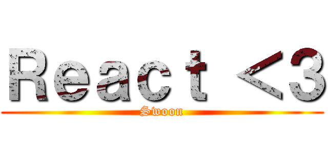 Ｒｅａｃｔ ＜３ (Swoon)