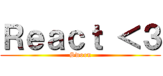 Ｒｅａｃｔ ＜３ (Swoon)