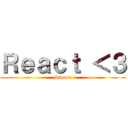 Ｒｅａｃｔ ＜３ (Swoon)