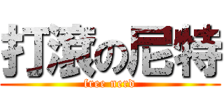 打滾の尼特 (free nerd)