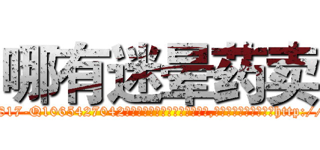 哪有迷晕药卖 (哪有迷晕药卖【电-151x68344x817-Q1065427042元吉药业】我们做的是长期生意,靠的是老客户长期支持http://sngk.net/w9MWo3

参考消息网我们做的是长期生意,靠的是老客户长期支持也许我们早该意识到，就连鲍勃·霍斯金斯（金球奖戏剧类电影男主角 
)