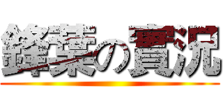 鋒葉の實況 ()