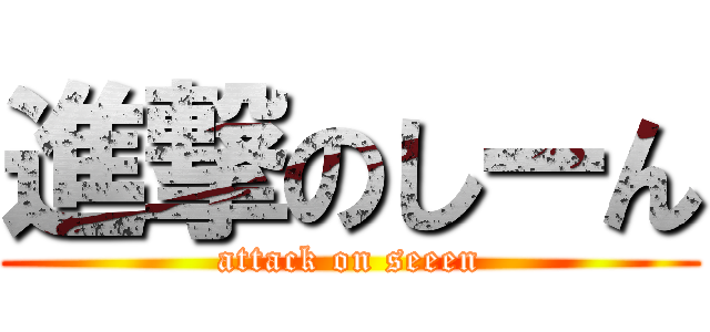 進撃のしーん (attack on seeen)