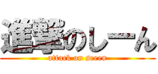 進撃のしーん (attack on seeen)