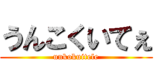 うんこくいてぇ (unkokuitele)