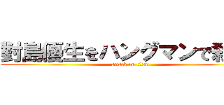 對島優生をハングマンで殺せ！ (attack on titan)