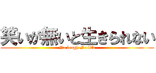 笑いが無いと生きられない (No lough No life)