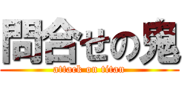 問合せの鬼 (attack on titan)