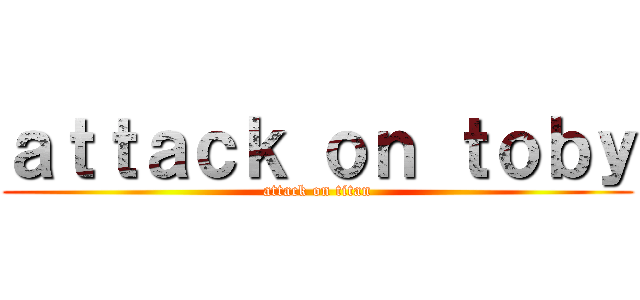 ａｔｔａｃｋ ｏｎ ｔｏｂｙ (attack on titan)