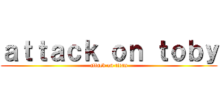 ａｔｔａｃｋ ｏｎ ｔｏｂｙ (attack on titan)