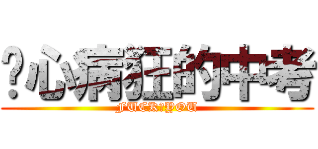 丧心病狂的中考 (FUCK♂YOU)