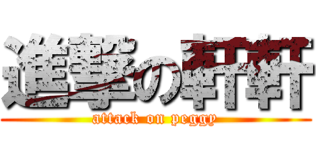 進撃の軒軒 (attack on peggy)