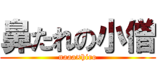 鼻たれの小僧 (naaa×hiro)