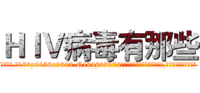 ＨＩＶ病毒有那些 (HIV病毒有那些【电.话186x0156x9662-Q194843976林氏药业】我们做的是长期生意,靠的是老客户长期支持
参考消息网2月20日报道 韩媒称，“剩女多、离婚率高的城市，房价一定会上涨。”这是中国经济学家金岩石2016年12月参加在上海举行的房地产相关论坛时说的话。
)