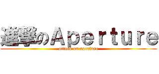 進撃のＡｐｅｒｔｕｒｅ (attack on aperture)