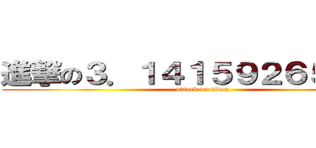 進撃の３．１４１５９２６５３５９ (attack on titan)