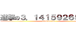 進撃の３．１４１５９２６５３５９ (attack on titan)
