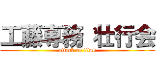 工藤専務 壮行会 (attack on titan)