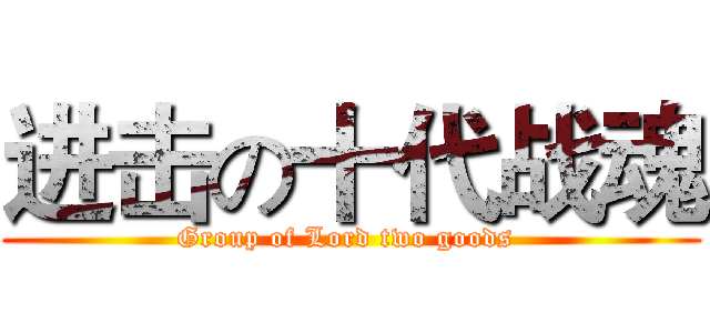 进击の十代战魂 (Group of Lord two goods )
