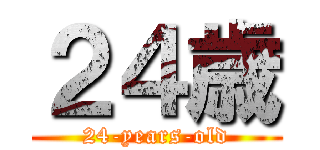 ２４歳 (24-years-old)