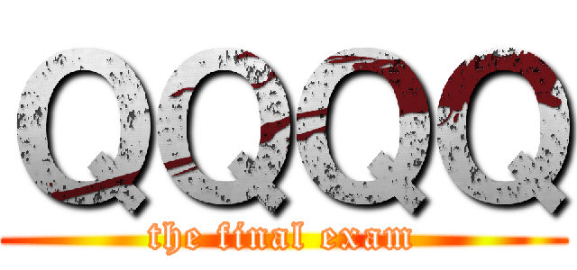 ＱＱＱＱ (the final exam)