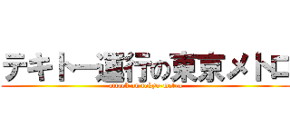 テキトー運行の東京メトロ (attack on tokyo-metro)