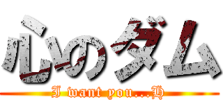 心のダム (I want you...H)