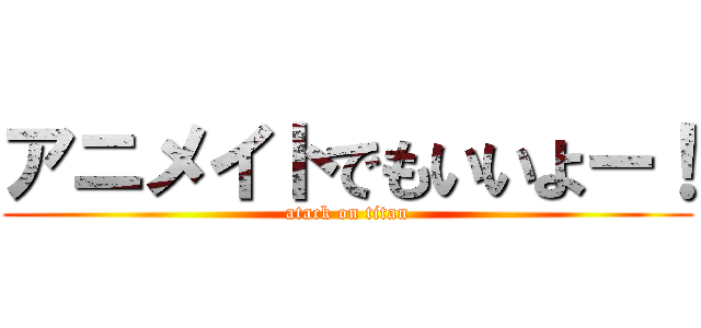 アニメイトでもいいよー！ (atack on titan)