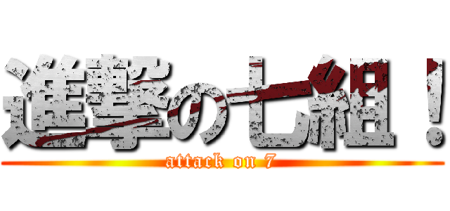 進撃の七組！ (attack on 7)