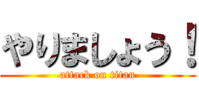 やりましょう！ (attack on titan)