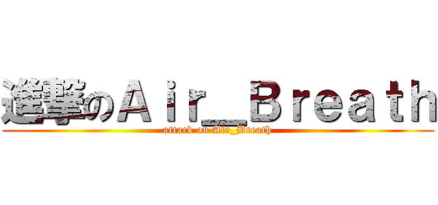 進撃のＡｉｒ＿Ｂｒｅａｔｈ (attack on Air_Breath)