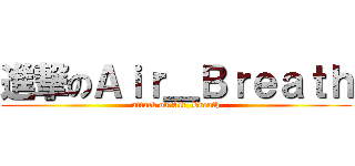 進撃のＡｉｒ＿Ｂｒｅａｔｈ (attack on Air_Breath)