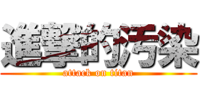 進撃的汚染 (attack on titan)