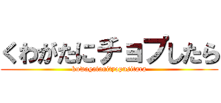 くわがたにチョプしたら (kuwagatanityopusitara)