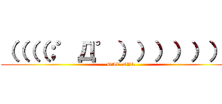 （（（（；゜Д゜））））））） (GAC GAC)