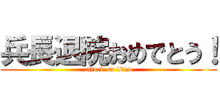 兵長退院おめでとう！ (attack on titan)