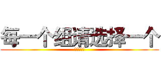 每一个组请选择一个 (仅限一个哦)