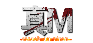 真Ｍ (attack on titan)