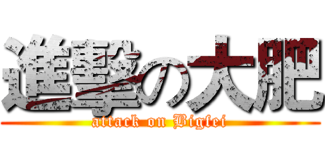 進擊の大肥 (attack on Bigfei)